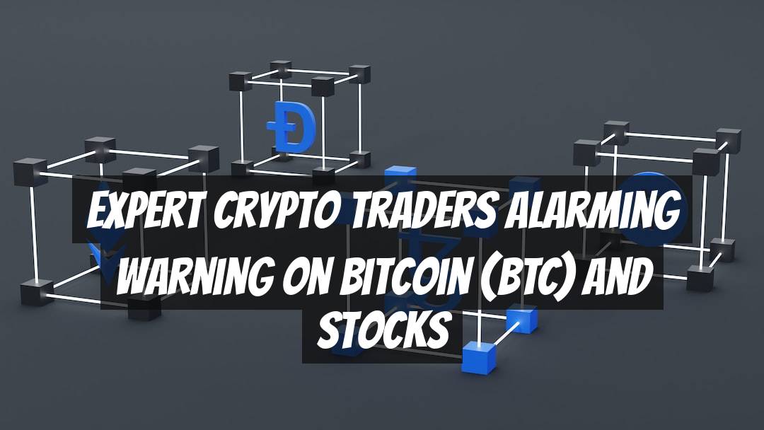 Expert Crypto Traders Alarming Warning on Bitcoin (BTC) and Stocks