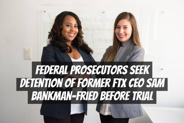 Federal Prosecutors Seek Detention of Former FTX CEO Sam Bankman-Fried Before Trial