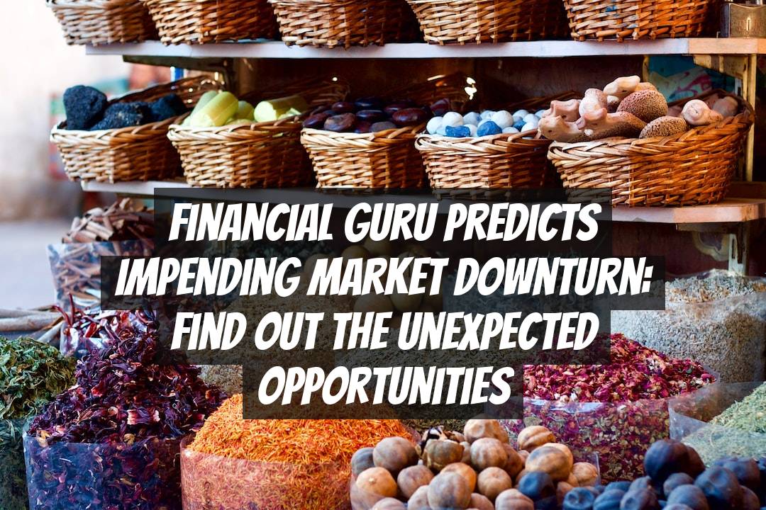 Financial Guru Predicts Impending Market Downturn: Find Out the Unexpected Opportunities