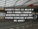 Flashbots Raises $60 Million in Series B Funding | Ethereum Infrastructure Provider Sees Potential Resurgence in Crypto Bull Market