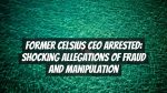 Former Celsius CEO Arrested: Shocking Allegations of Fraud and Manipulation