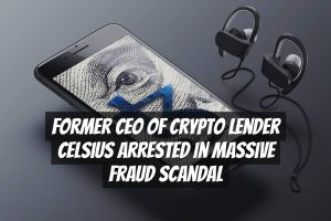 Former CEO of Crypto Lender Celsius Arrested in Massive Fraud Scandal
