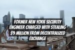 Former New York Security Engineer Charged with Stealing $9 Million from Decentralized Exchange