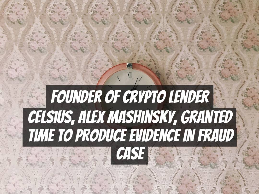 Founder of Crypto Lender Celsius, Alex Mashinsky, Granted Time to Produce Evidence in Fraud Case