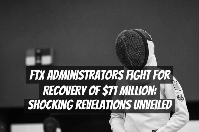 FTX Administrators Fight for Recovery of $71 Million: Shocking Revelations Unveiled