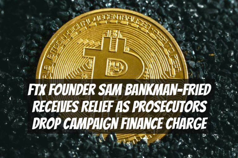 FTX Founder Sam Bankman-Fried Receives Relief as Prosecutors Drop Campaign Finance Charge