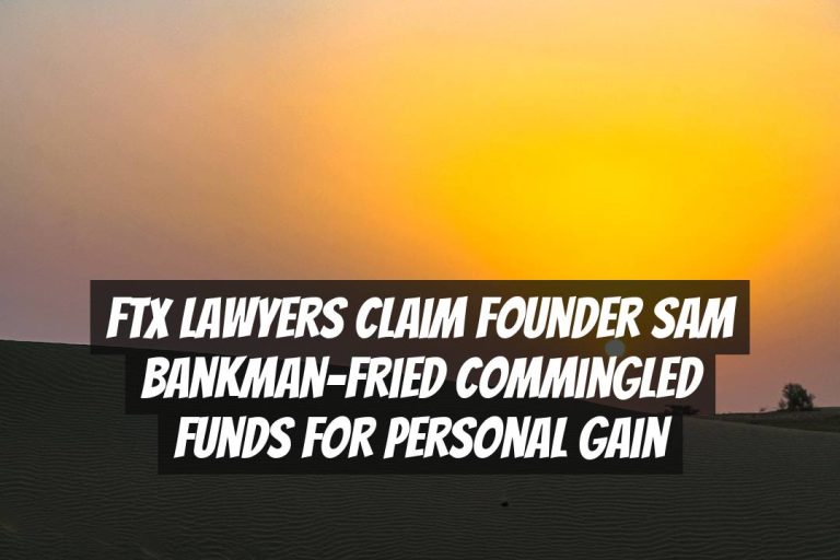FTX Lawyers Claim Founder Sam Bankman-Fried Commingled Funds for Personal Gain