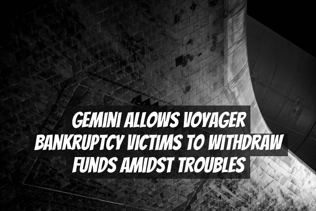 Gemini Allows Voyager Bankruptcy Victims to Withdraw Funds Amidst Troubles