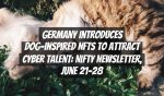 Germany Introduces Dog-Inspired NFTs to Attract Cyber Talent: Nifty Newsletter, June 21–28