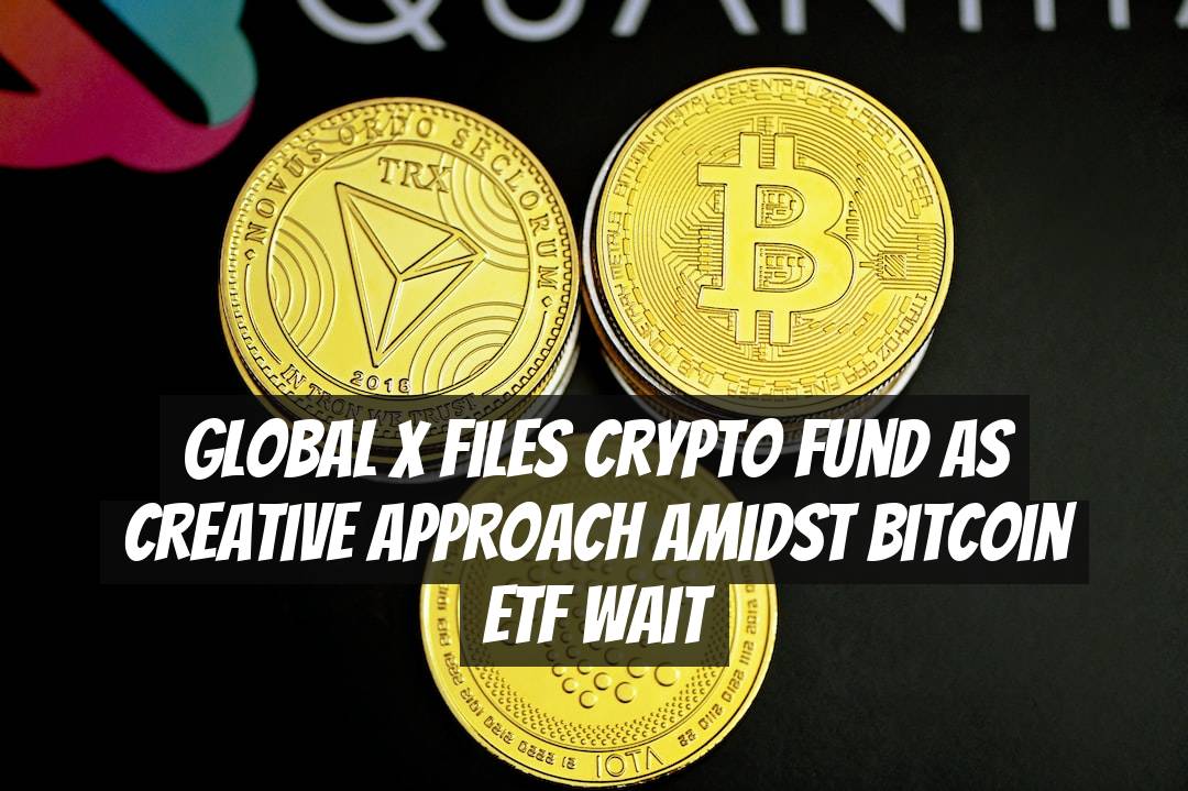 Global X Files Crypto Fund as Creative Approach amidst Bitcoin ETF Wait
