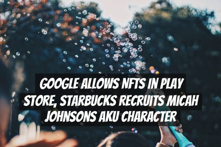 Google Allows NFTs in Play Store, Starbucks Recruits Micah Johnsons Aku Character