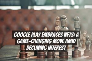 Google Play Embraces NFTs: A Game-Changing Move Amid Declining Interest