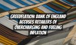 Greedflation: Bank of England Accuses Retailers of Overcharging and Fueling Inflation