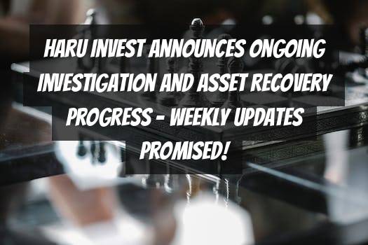 Haru Invest Announces Ongoing Investigation and Asset Recovery Progress - Weekly Updates Promised!