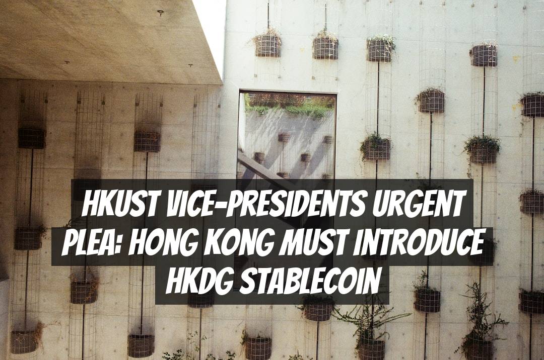 HKUST Vice-Presidents Urgent Plea: Hong Kong Must Introduce HKDG Stablecoin