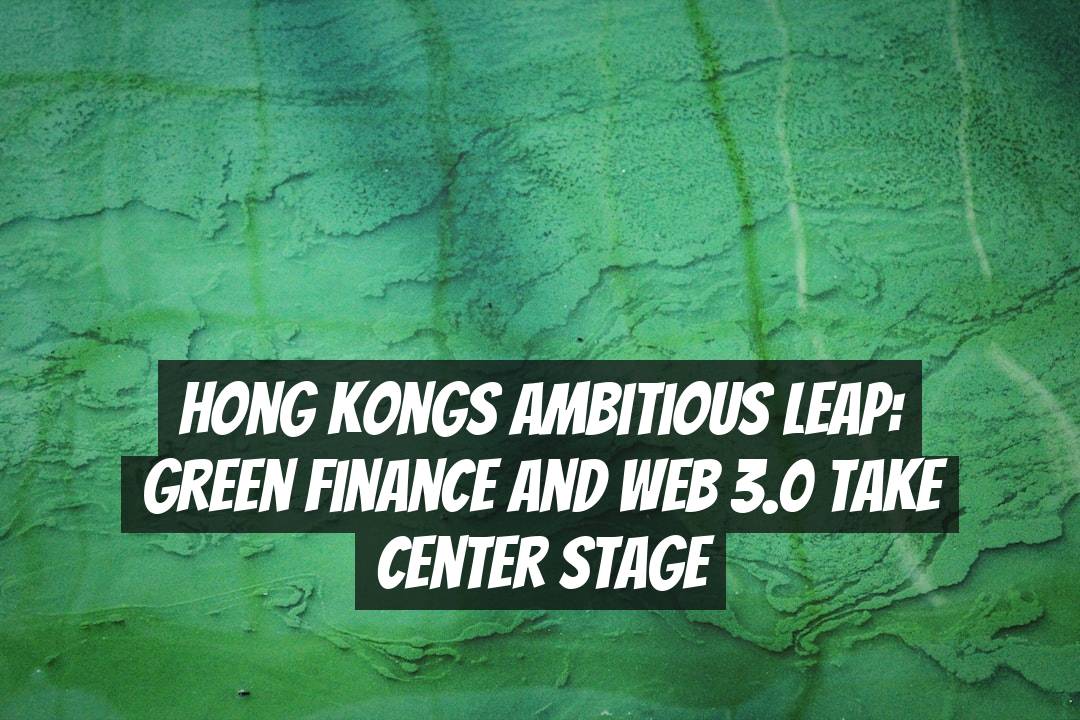 Hong Kongs Ambitious Leap: Green Finance and Web 3.0 Take Center Stage