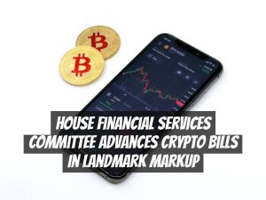 House Financial Services Committee Advances Crypto Bills in Landmark Markup