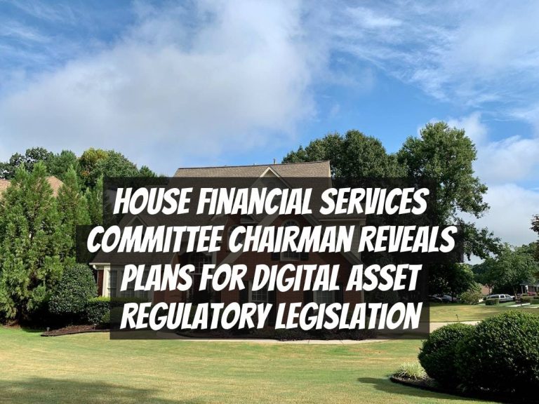 House Financial Services Committee Chairman Reveals Plans for Digital Asset Regulatory Legislation