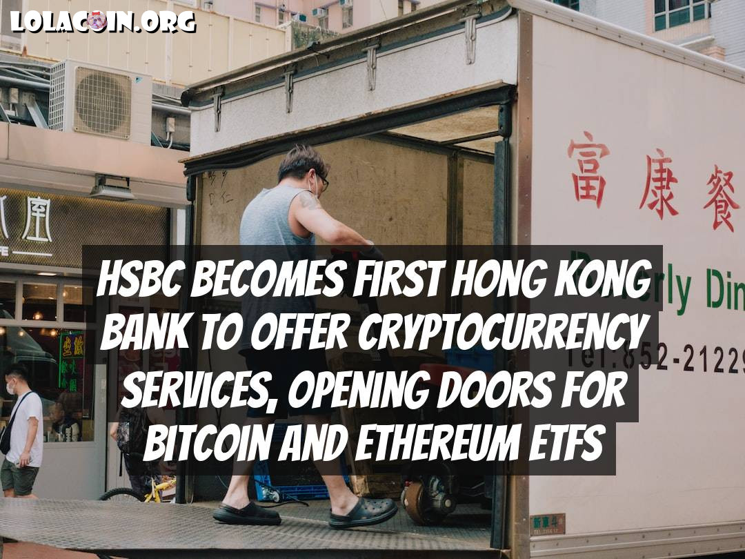 HSBC Becomes First Hong Kong Bank to Offer Cryptocurrency Services, Opening Doors for Bitcoin and Ethereum ETFs