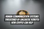 Human Communication Systems Threatened by Linguistic Robots: How Crypto Can Help