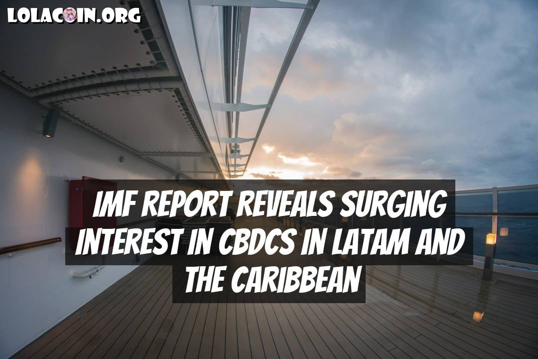 IMF Report Reveals Surging Interest in CBDCs in Latam and the Caribbean