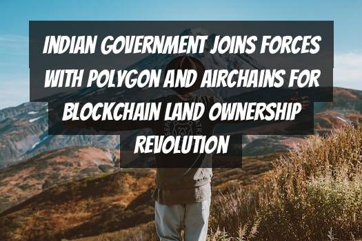 Indian Government Joins Forces with Polygon and Airchains for Blockchain Land Ownership Revolution