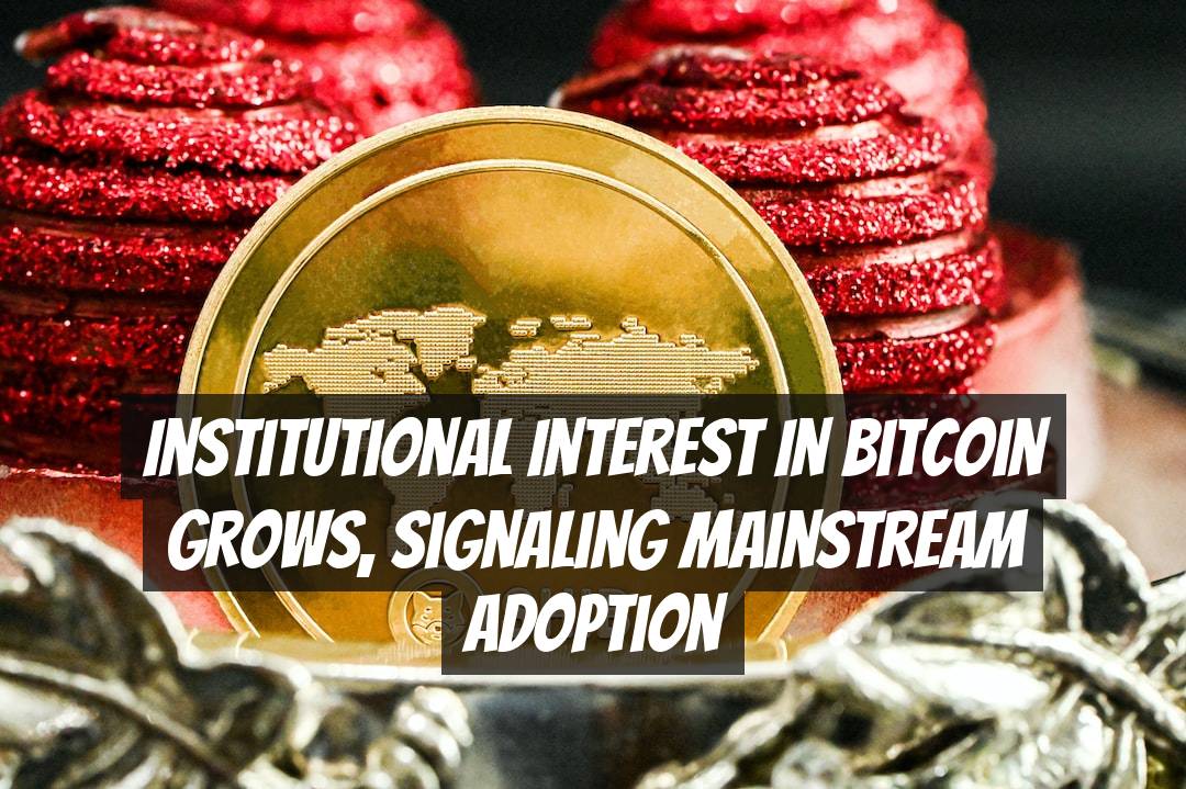 Institutional Interest in Bitcoin Grows, Signaling Mainstream Adoption