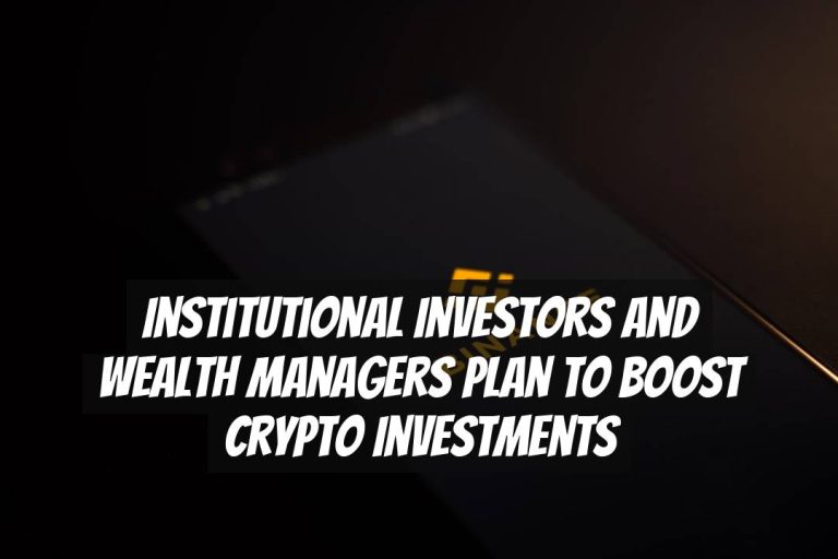 Institutional Investors and Wealth Managers Plan to Boost Crypto Investments
