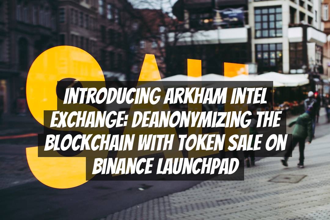 Introducing Arkham Intel Exchange: Deanonymizing the Blockchain with Token Sale on Binance Launchpad