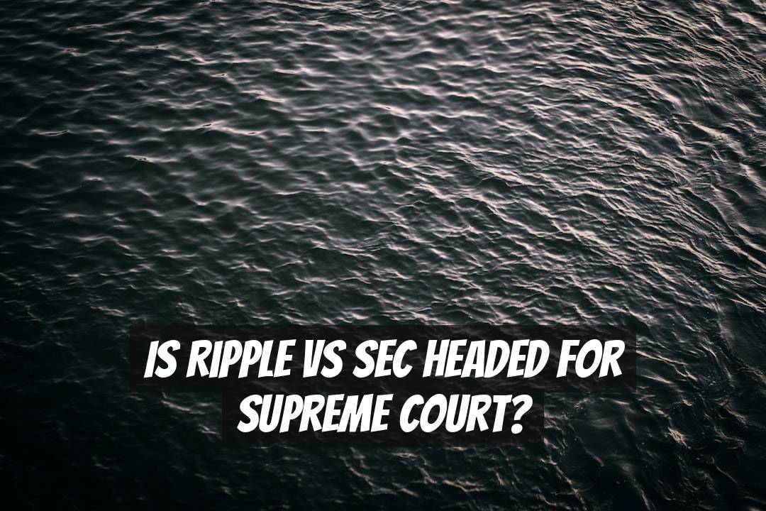 Is Ripple vs SEC Headed for Supreme Court?