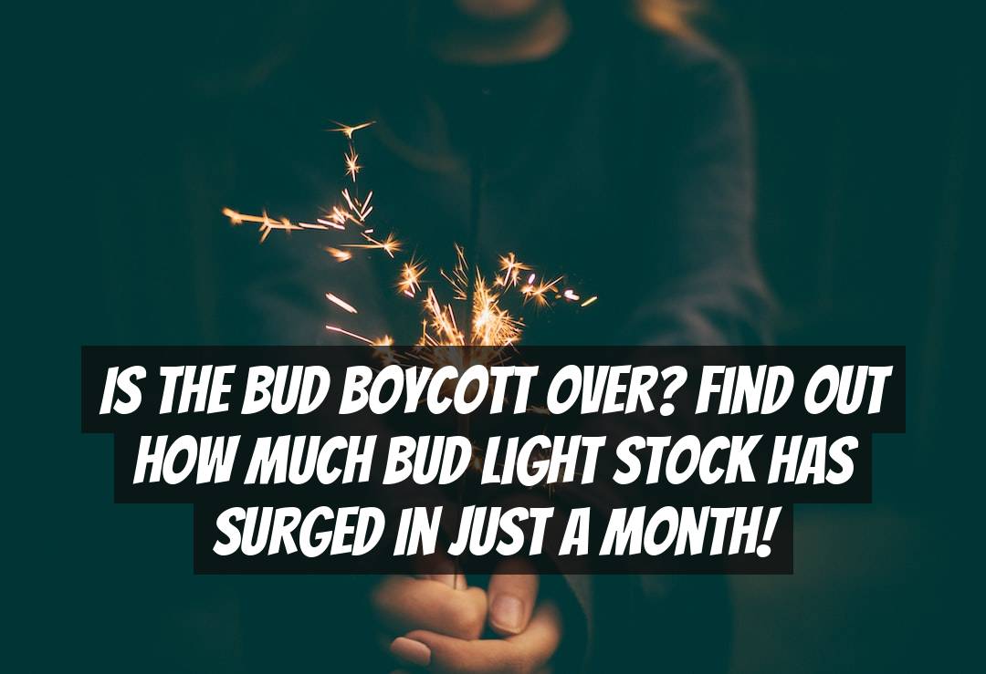 Is the Bud boycott over? Find out how much Bud Light stock has surged in just a month!