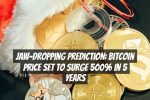 Jaw-Dropping Prediction: Bitcoin Price Set to Surge 500% in 5 Years