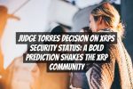 Judge Torres Decision on XRPs Security Status: A Bold Prediction Shakes the XRP Community