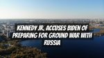 Kennedy Jr. Accuses Biden of Preparing for Ground War with Russia