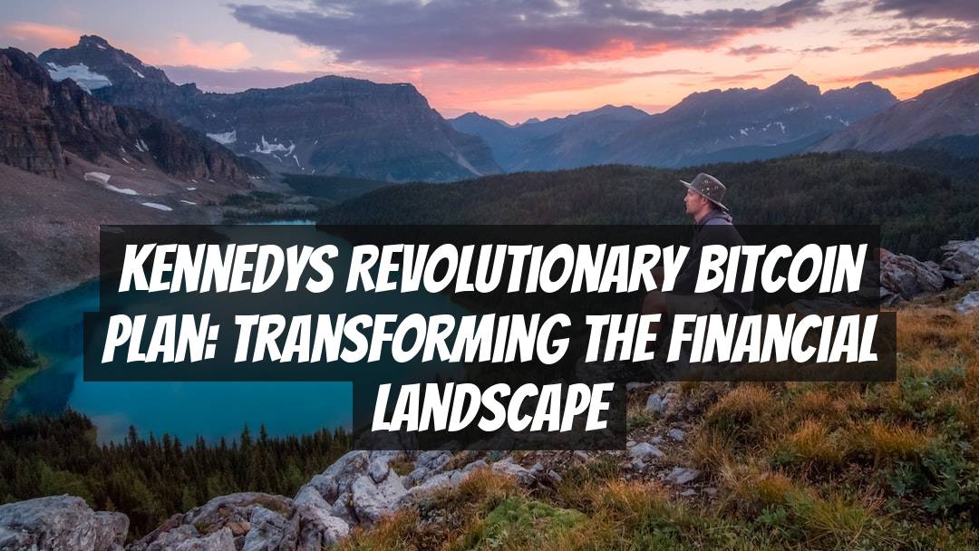 Kennedys Revolutionary Bitcoin Plan: Transforming the Financial Landscape