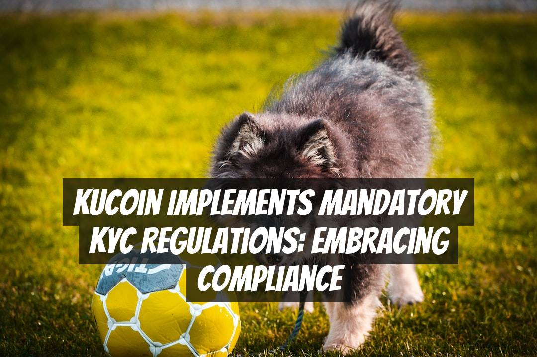 KuCoin Implements Mandatory KYC Regulations: Embracing Compliance