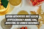 Libyan Authorities Bust Illegal Cryptocurrency Mining Ring, Arresting 50 Chinese Nationals
