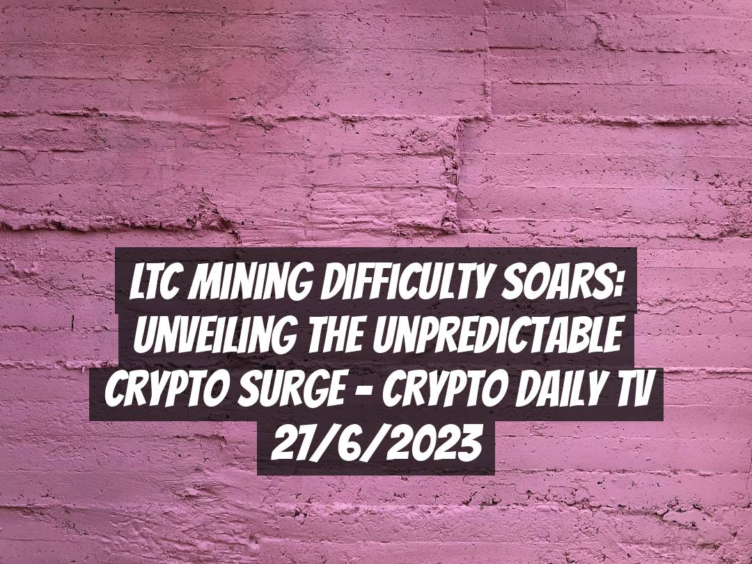LTC Mining Difficulty Soars: Unveiling the Unpredictable Crypto Surge - Crypto Daily TV 27/6/2023