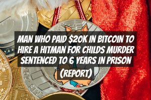 Man Who Paid $20K in Bitcoin to Hire a Hitman for Childs Murder Sentenced to 6 Years in Prison (Report)