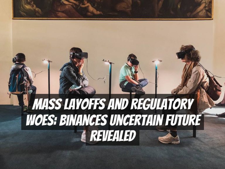 Mass Layoffs and Regulatory Woes: Binances Uncertain Future Revealed