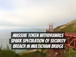 Massive Token Withdrawals Spark Speculation of Security Breach in MultiChain Bridge