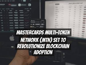 Mastercards Multi-Token Network (MTN) set to revolutionize blockchain adoption