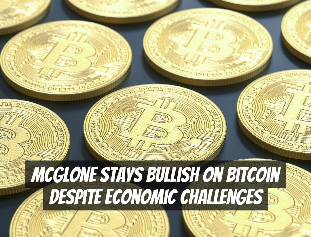 McGlone Stays Bullish on Bitcoin Despite Economic Challenges