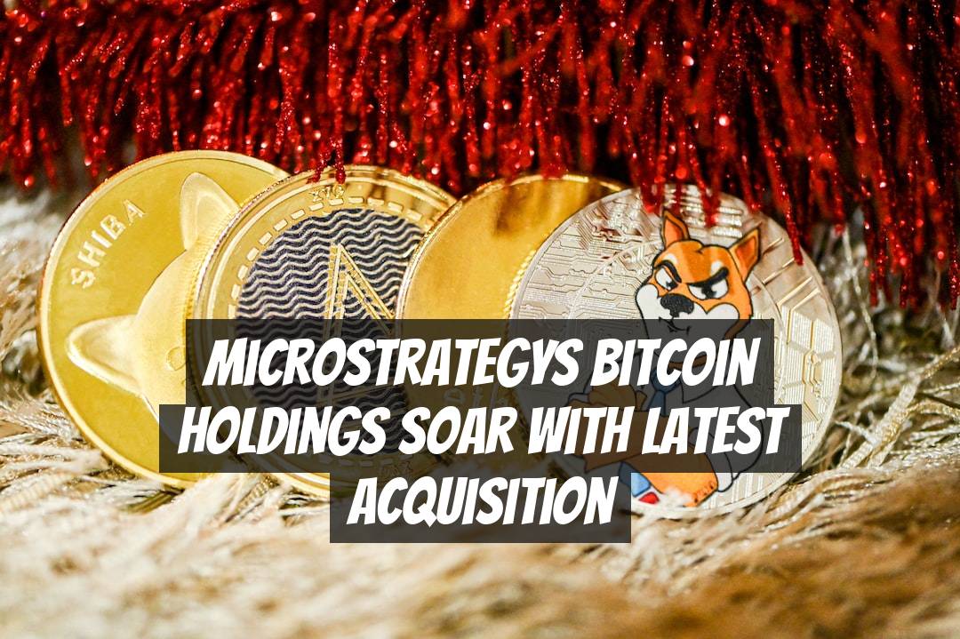 Microstrategys Bitcoin Holdings Soar with Latest Acquisition