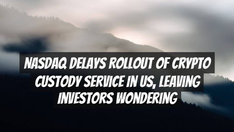 Nasdaq Delays Rollout of Crypto Custody Service in US, Leaving Investors Wondering