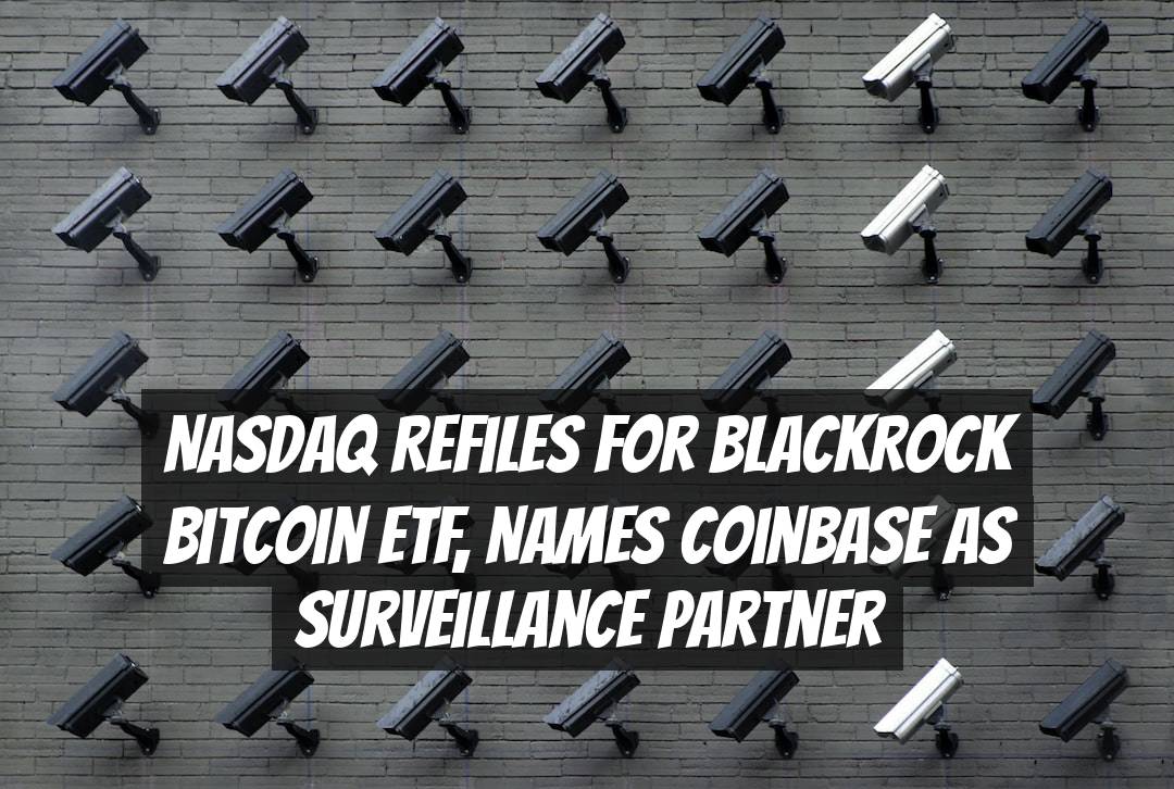 Nasdaq Refiles for BlackRock Bitcoin ETF, Names Coinbase as Surveillance Partner