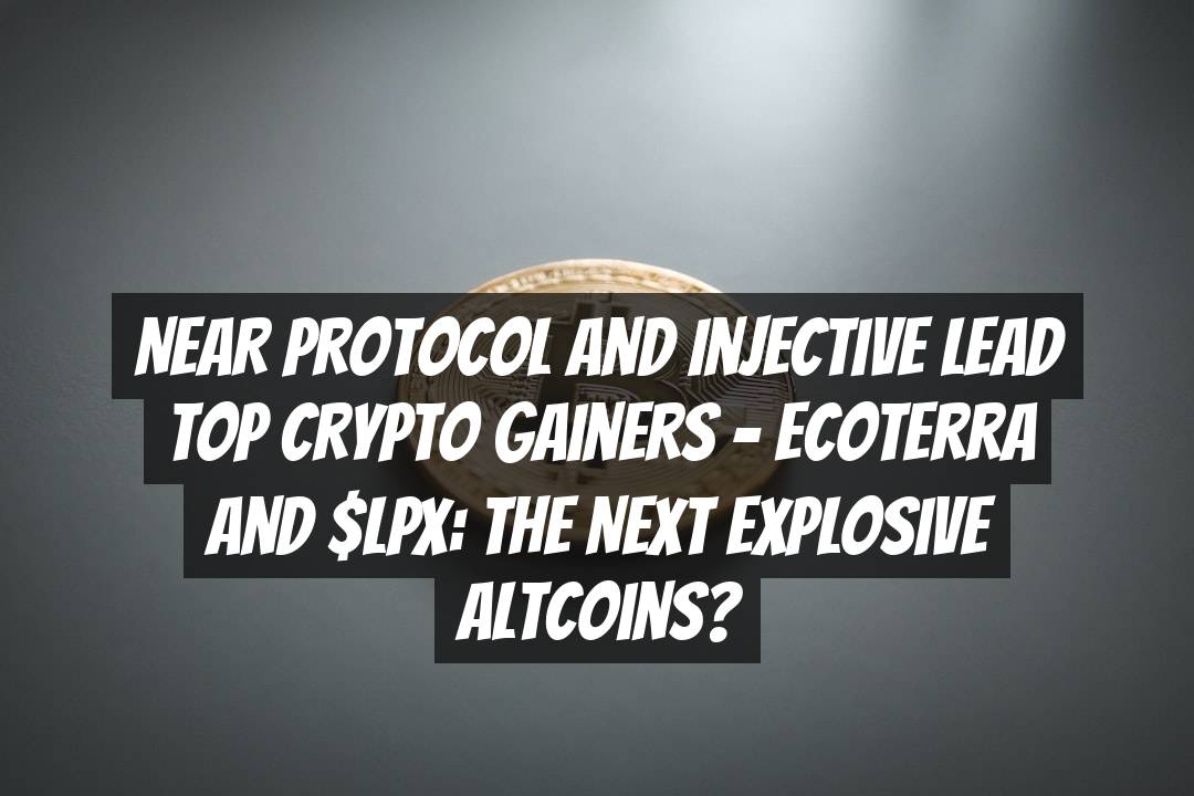 NEAR Protocol and Injective Lead Top Crypto Gainers – Ecoterra and $LPX: The Next Explosive Altcoins?