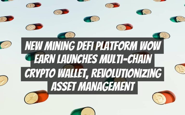New Mining DeFi Platform WOW EARN Launches Multi-Chain Crypto Wallet, Revolutionizing Asset Management