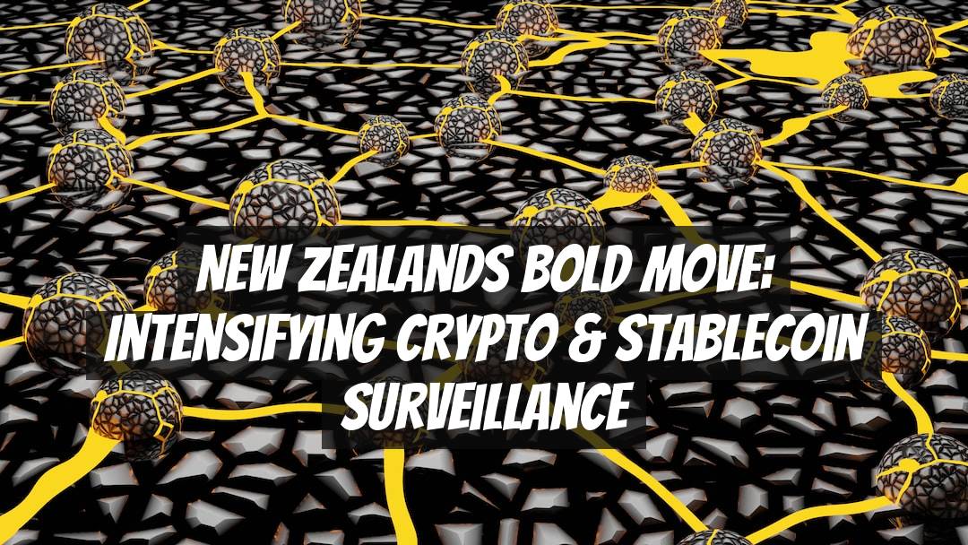 New Zealands Bold Move: Intensifying Crypto & Stablecoin Surveillance