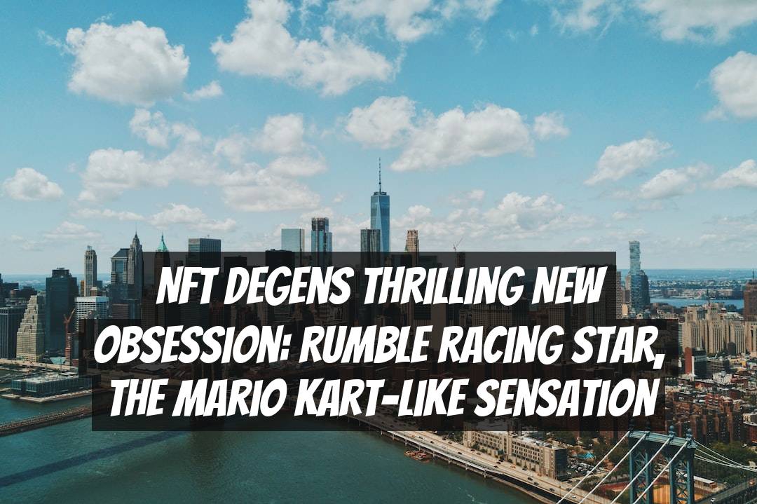NFT Degens Thrilling New Obsession: Rumble Racing Star, the Mario Kart-like Sensation